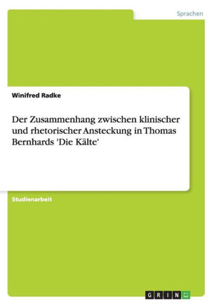 Der Zusammenhang zwischen klinischer und rhetorischer Ansteckung in Thomas Bernhards 'Die K?lte'
