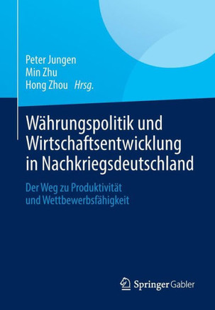 W?hrungspolitik Und Wirtschaftsentwicklung in Nachkriegsdeutschland: Der Weg Zu Produktivit?t Und Wettbewerbsf?higkeit