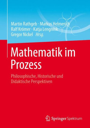 Mathematik Im Prozess: Philosophische, Historische Und Didaktische Perspektiven