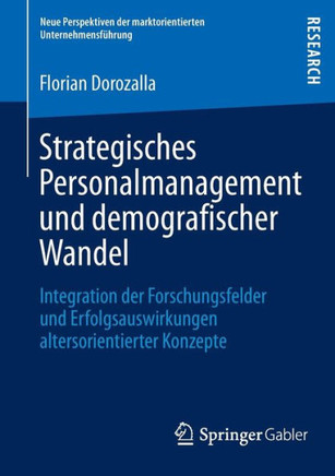 Strategisches Personalmanagement Und Demografischer Wandel: Integration Der Forschungsfelder Und Erfolgsauswirkungen Altersorientierter Konzepte