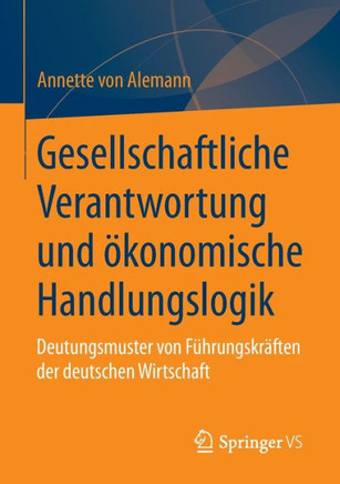 Gesellschaftliche Verantwortung Und ?konomische Handlungslogik: Deutungsmuster Von F?hrungskr?ften Der Deutschen Wirtschaft