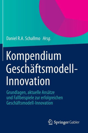 Kompendium Gesch?ftsmodell-Innovation: Grundlagen, Aktuelle Ans?tze Und Fallbeispiele Zur Erfolgreichen Gesch?ftsmodell-Innovation