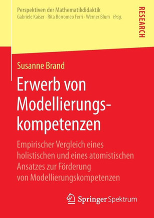Erwerb Von Modellierungskompetenzen: Empirischer Vergleich Eines Holistischen Und Eines Atomistischen Ansatzes Zur F?rderung Von Modellierungskompeten