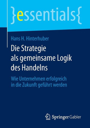 Die Strategie ALS Gemeinsame Logik Des Handelns: Wie Unternehmen Erfolgreich in Die Zukunft Gef?hrt Werden