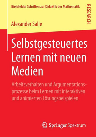 Selbstgesteuertes Lernen Mit Neuen Medien: Arbeitsverhalten Und Argumentationsprozesse Beim Lernen Mit Interaktiven Und Animierten L?sungsbeispielen Selbstgesteuertes Lernen Mit Neuen Medien: Arbeitsverhalten Und Argumentationsprozesse Beim Lernen Mit Interaktiven Und Animierten L?sungsbeispielen