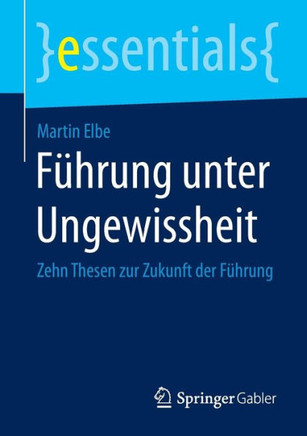 F?hrung Unter Ungewissheit: Zehn Thesen Zur Zukunft Der F?hrung