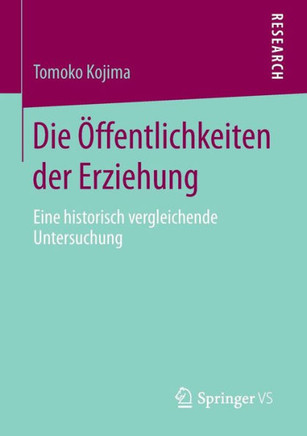 Die ?ffentlichkeiten Der Erziehung: Eine Historisch Vergleichende Untersuchung