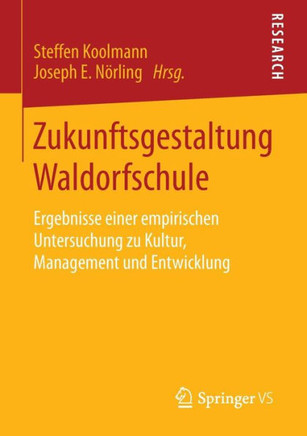 Zukunftsgestaltung Waldorfschule: Ergebnisse Einer Empirischen Untersuchung Zu Kultur, Management Und Entwicklung