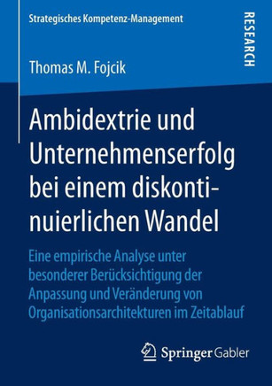 Ambidextrie Und Unternehmenserfolg Bei Einem Diskontinuierlichen Wandel: Eine Empirische Analyse Unter Besonderer Ber?cksichtigung Der Anpassung Und V