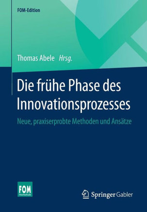 Die Fr?he Phase Des Innovationsprozesses: Neue, Praxiserprobte Methoden Und Ans?tze