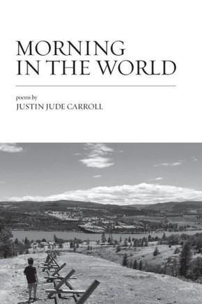 Morning In The World: Poems By Justin Jude Carroll
