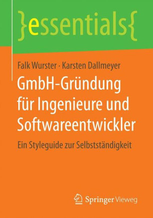 Gmbh-Gr?ndung F?r Ingenieure Und Softwareentwickler: Ein Styleguide Zur Selbstst?ndigkeit