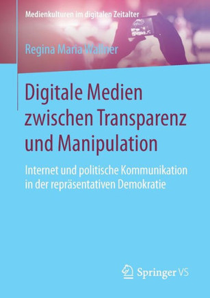 Digitale Medien Zwischen Transparenz Und Manipulation: Internet Und Politische Kommunikation in Der Repr?sentativen Demokratie