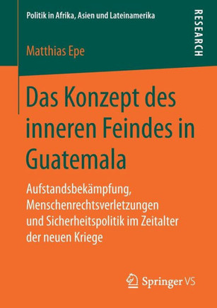 Das Konzept Des Inneren Feindes in Guatemala: Aufstandsbek?mpfung, Menschenrechtsverletzungen Und Sicherheitspolitik Im Zeitalter Der Neuen Kriege