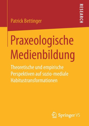 Praxeologische Medienbildung: Theoretische Und Empirische Perspektiven Auf Sozio-Mediale Habitustransformationen
