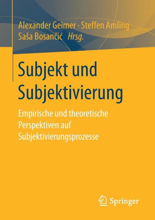 Subjekt Und Subjektivierung: Empirische Und Theoretische Perspektiven Auf Subjektivierungsprozesse