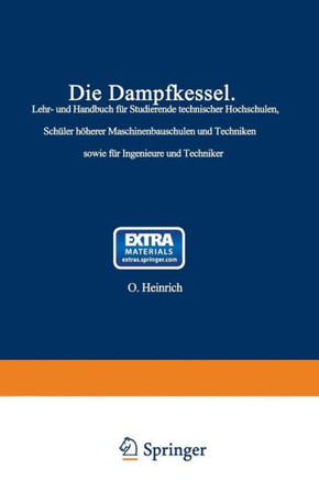 Die Dampfkessel: Lehr- Und Handbuch F?r Studierende Technischer Hochschulen Sch?ler H?herer Maschinenbauschulen Und Techniken Sowie F?r