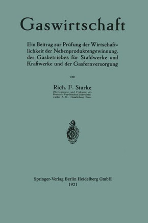 Gaswirtschaft: Ein Beitrag Zur Pr?fung Der Wirtschaftlichkeit Der Nebenproduktengewinnung, Des Gasbetriebes F?r Stahlwerke Und Kraftw