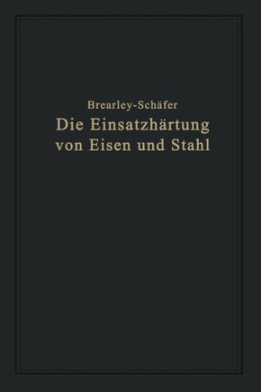 Die Einsatzh?rtung Von Eisen Und Stahl: Berechtigte Deutsche Bearbeitung Der Schrift ""The Case Hardening of Steel"" Von Harry Brearley, Sheffield