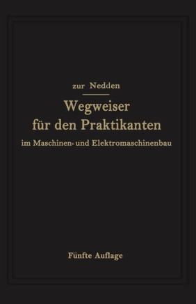Wegweiser F?r Den Praktikanten Im Maschinen- Und Elektromaschinenbau: Ein Hilfsbuch F?r Die Werkstattausbildung Zum Ingenieur