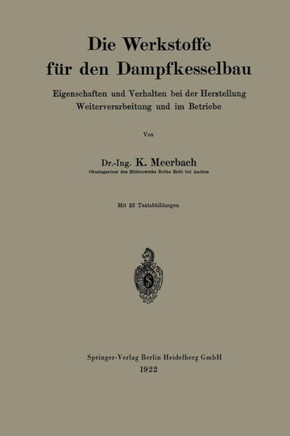Die Werkstoffe F?r Den Dampfkesselbau: Eigenschaften Und Verhalten Bei Der Herstellung Weiterverarbeitung Und Im Betriebe
