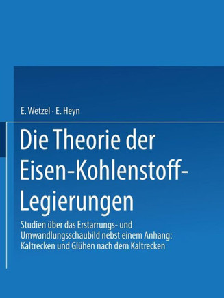 Die Theorie Der Eisen-Kohlenstoff-Legierungen: Studien ?ber Das Erstarrungs- Und Umwandlungsschaubild