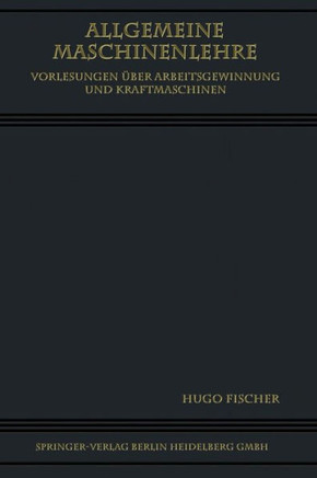 Allgemeine Maschinenlehre: Vorlesungen ?ber Arbeitsgewinnung Und Kraftmaschinen
