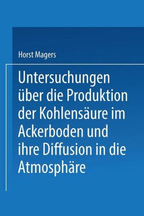 Untersuchungen ?ber Die Produktion Der Kohlens?ure Im Ackerboden Und Ihre Diffusion in Die Atmosph?re: Inaugural-Dissertation Zur Erlangung Der Doktor
