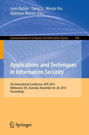 Applications and Techniques in Information Security: International Conference, Atis 2014, Melbourne, Australia, November 26-28, 2014. Proceedings