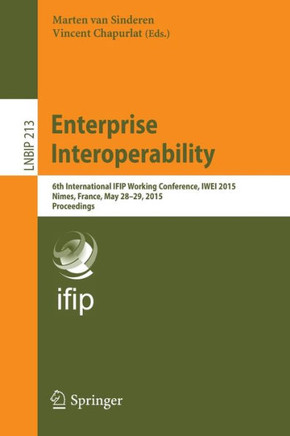 Enterprise Interoperability: 6th International Ifip Working Conference, Iwei 2015, N?mes, France, May 28-29, 2015, Proceedings