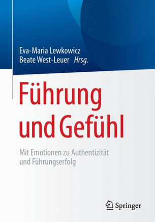 F?hrung Und Gef?hl: Mit Emotionen Zu Authentizit?t Und F?hrungserfolg