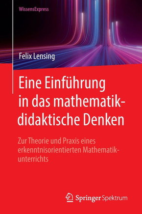 Eine Einf?hrung in Das Mathematikdidaktische Denken: Zur Theorie Und PRAXIS Eines Erkenntnisorientierten Mathematikunterrichts