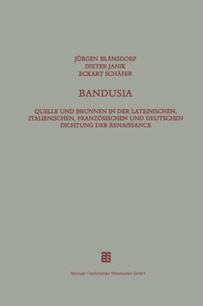 Bandusia: Quelle Und Brunnen in Der Lateinischen, Italienischen, Franz?sischen Und Deutschen Dichtung Der Renaissance