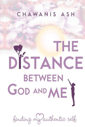 The Distance Between God And Me:: Finding My Authentic Self