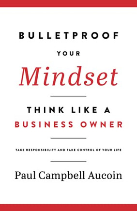 Bulletproof Your Mindset: Think Like A Business Owner. Take Responsibility And Take Control Of Your Life. - 9781777872014