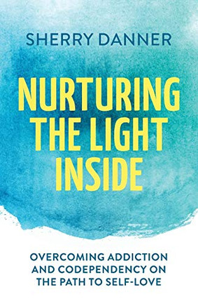 Nurturing the Light Inside: Overcoming Addiction and Codependency on the Path to Self-Love