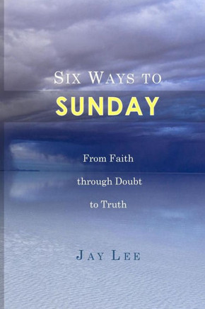 Six Ways To Sunday: From Faith Through Doubt To Truth