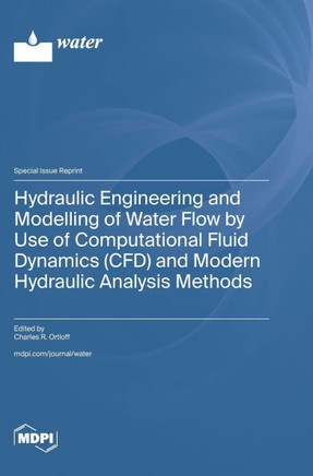 Hydraulic Engineering and Modelling of Water Flow by Use of Computational Fluid Dynamics (CFD) and Modern Hydraulic Analysis Methods