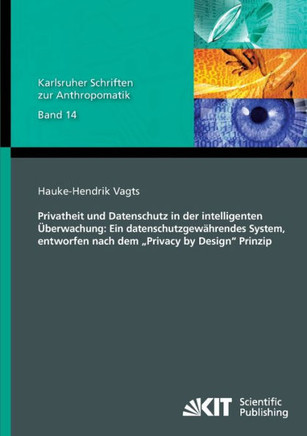 Privatheit und Datenschutz in der intelligenten ?berwachung: Ein datenschutzgew?hrendes System, entworfen nach dem