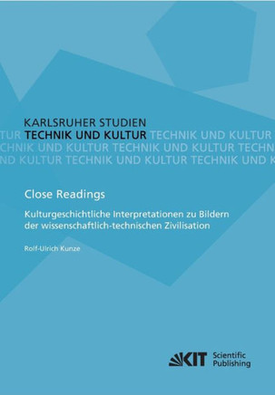 Close Readings - Kulturgeschichtliche Interpretationen zu Bildern der wissenschaftlich-technischen Zivilisation