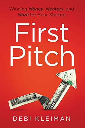 First Pitch: Winning Money, Mentors, and More for Your Startup - 9781544507880