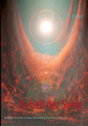 Rebell der Seele: Spirituelle Wege aus Angst, Verzweiflung, Depression & Burn-Out