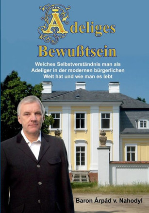 Adeliges Bewu?tsein: Welches Selbstverst?ndnis man als Adeliger in der modernen b?rgerlichen Welt hat und wie man es lebt