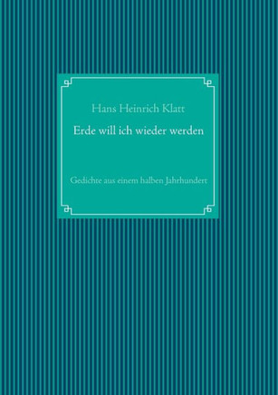 Erde will ich wieder werden: Gedichte aus einem halben Jahrhundert