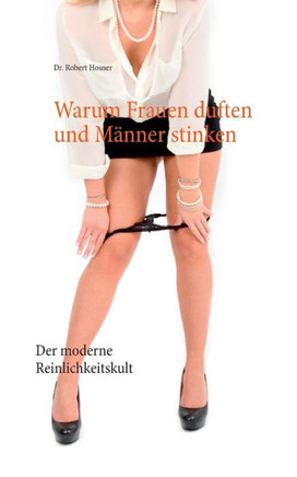 Warum Frauen duften und M?nner stinken: Der moderne Reinlichkeitskult