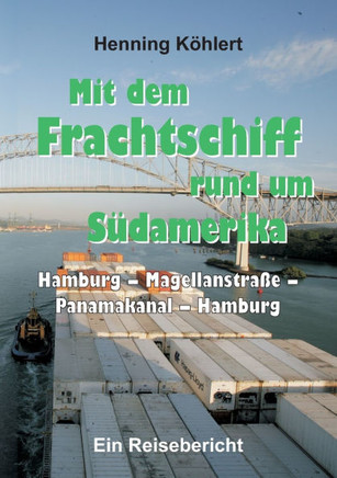 Mit dem Frachtschiff rund um S?damerika: Hamburg - Magellanstra?e - Panamakanal - Hamburg: Ein Reisebericht