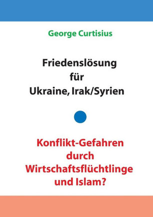 Friedensl?sung f?r Ukraine und Irak/Syrien - Konflikt-Gefahren durch Wirtschaftsfl?chtlinge und Islam?
