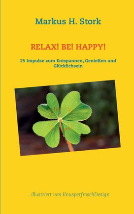 Relax! Be! Happy!: 25 Impulse zum Entspannen, Genie?en und Gl?cklichsein