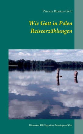 Wie Gott in Polen - Reiseerz?hlungen: Die ersten 180 Tage eines Ausstiegs auf Zeit