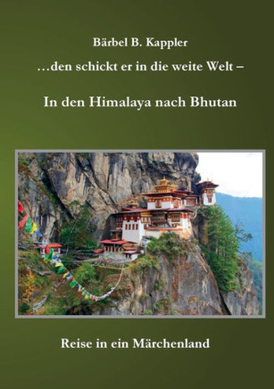 ...den schickt er in die weite Welt - in den Himalaya nach Bhutan: Reise in ein M?rchenland